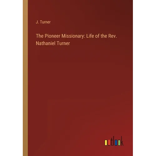 The Pioneer Missionary: Life of the Rev. Nathaniel Turner