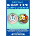 The Ultimate Intermittent Fasting Cookbook: An Essential Nutrition Guide With Complete Selection Of Healthy And Easy-To-Follow Recipes For Alternate F
