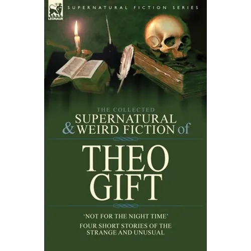 The Collected Supernatural and Weird Fiction of Theo Gift: Four Short Stories of the Strange and Unusual: Not in the Night Time