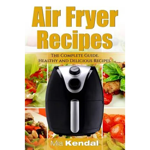 The Air Fryer Cookbook. The Complete Guide: 30 Top Healthy And Delicious Recipes