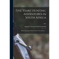 Five Years' Hunting Adventures in South Africa: Being an Account of Sport With the Lion, Elephant ...; 1892