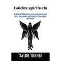Guides spirituels: Guide du débutant pour communiquer avec les guides spirituels et les anges gardiens
