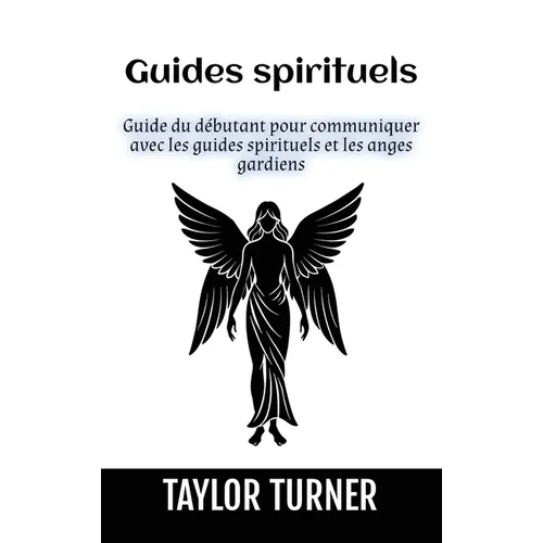 Guides spirituels: Guide du débutant pour communiquer avec les guides spirituels et les anges gardiens