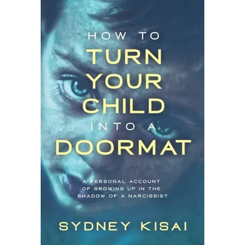 How to Turn Your Child into a Doormat: A Personal Account of Growing up in the Shadow of a Narcissist