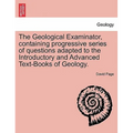 The Geological Examinator, Containing Progressive Series of Questions Adapted to the Introductory and Advanced Text-Books of Geology.