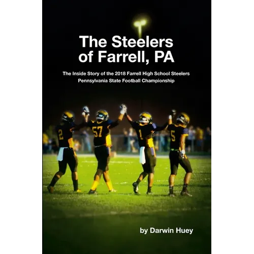 The Steelers of Farrell, PA: The Inside Story of the 2018 Farrell High School Steelers Pennsylvania State Football Championship