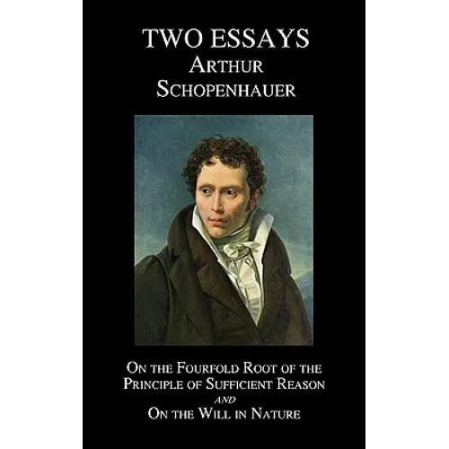 On the Fourfold Root of the Principle of Sufficient Reason, and on the Will in Nature; Two Essays