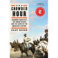 The Crowded Hour: Theodore Roosevelt, the Rough Riders, and the Dawn of the American Century