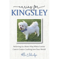 Caring for Kingsley: Believing in a Better Way When Canine Cancer Comes Crashing Into Your World