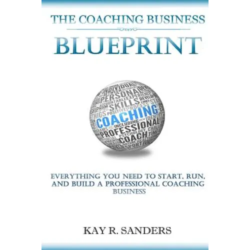 The Coaching Business Blueprint: Everything You Need To Start, Run, And Build A Professional Coaching Business