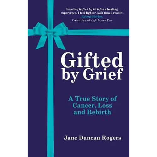 Gifted By Grief: A True Story of Cancer, Loss and Rebirth