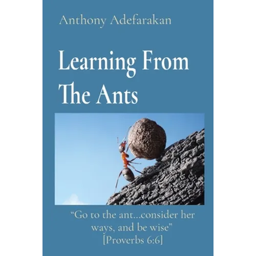 Learning From The Ants: "Go to the ant...consider her ways, and be wise" [Proverbs 6:6]