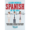 Learn Medical Spanish in 100 Days: Spanish Words & Phrases for Healthcare Professionals to Become Fluent Faster