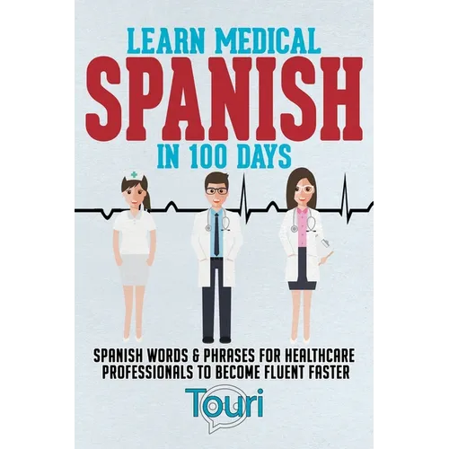 Learn Medical Spanish in 100 Days: Spanish Words & Phrases for Healthcare Professionals to Become Fluent Faster