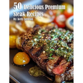 50 Delicious Premium Steak Recipes