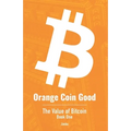 Orange Coin Good: The Value of Bitcoin Book One