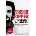 Yorkshire Ripper - The Secret Murders: The True Story of How Peter Sutcliffe's Terrible Reign of Terror Claimed at Least Twenty-Two More Lives