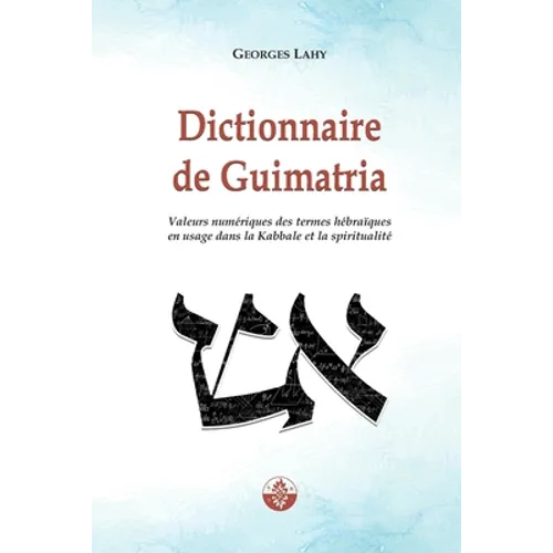 Dictionnaire de Guimatria: Valeurs numériques des termes hébraïques en usage dans la Kabbale et la spiritualité