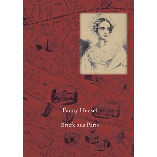 Fanny Hensel. Briefe Aus Paris an Ihre Familie in Berlin: Nach Den Quellen Zum Ersten Mal Herausgegeben Von Hans-Gunter Klein