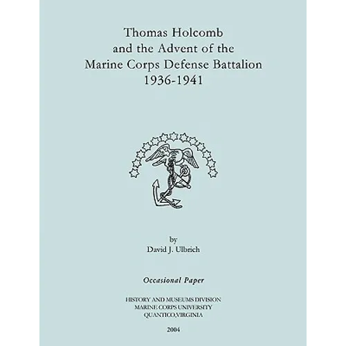Thomas Holcomb and the Advent of the Marine Corps Defense Battallion 1936-1991