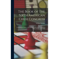 The Book of the Sixth American Chess Congress: Containing the Games of the International Chess Tournament Held at New York in 1889
