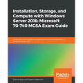 Installation, Storage, and Compute with Windows Server 2016: Microsoft 70-740 MCSA Exam Guide