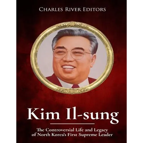 Kim Il-sung: The Controversial Life and Legacy of North Korea's First Supreme Leader
