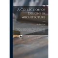 A Collection of Designs in Architecture: Containing New Plans and Elevations of Houses for General Use: With a Great Variety of Sections of Rooms ...
