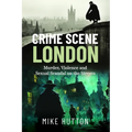 Crime Scene London: Murder, Violence and Sexual Scandal on the Streets