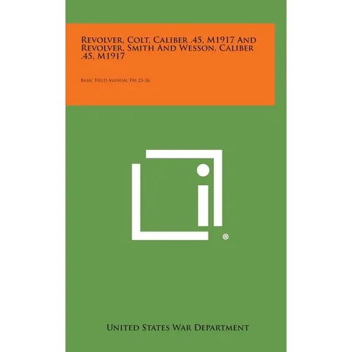 Revolver, Colt, Caliber .45, M1917 and Revolver, Smith and Wesson, Caliber .45, M1917: Basic Field Manual FM 23-36
