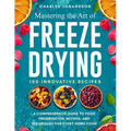 Mastering The Art Of Freeze Drying: A Comprehensive Guide to Food Preservation, Recipes, and Techniques for Every Home Cook