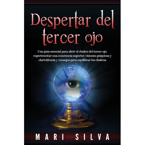 Despertar del tercer ojo: Una guía esencial para abrir el chakra del tercer ojo, experimentar una conciencia superior, visiones psíquicas y clar
