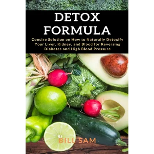 Detox Formula: Concise Solution on How to Naturally Detoxify Your Liver, Kidney, and Blood for Reversing Diabetes and High Blood Pressure
