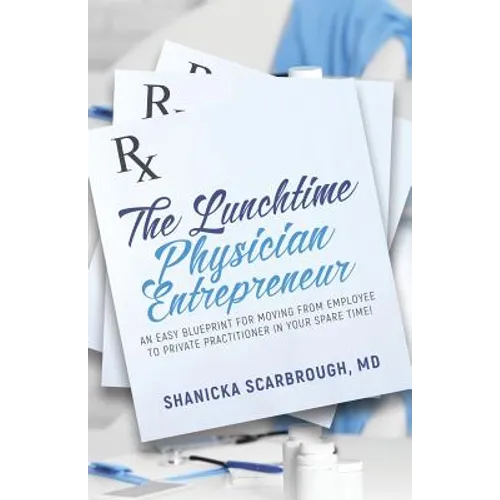 The Lunchtime Physician Entrepreneur: As Easy Blueprint for Moving From Employee to Private Practitioner in Your Spare Time!