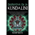 Despertar de la Kundalini: Una guía esencial para alcanzar una conciencia superior, abrir el tercer ojo, equilibrar los chakras y comprender la ilumin