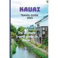 Kauai Travel Guide 2023: The Ultimate Kauai Travel Guide book
