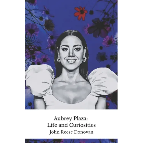 Aubrey Plaza: Life and Curiosities: The official tribute to the most irreverent actress in modern comedy