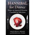 Hannibal for Dinner: Essays on America's Favorite Cannibal on Television