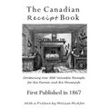The Canadian Receipt Book: Containing over 500 Valuable Receipts for the Farmer and the Housewife, First Published in 1867