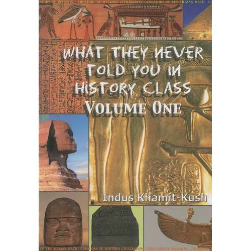 What They Never Told You in History Class, Vol. I by Indus Khamit Kush
