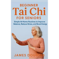 Beginner Tai Chi for Seniors: Simple At-Home Routines to Improve Balance, Reduce Stress, and Boost Energy