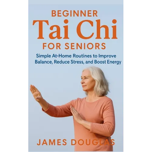 Beginner Tai Chi for Seniors: Simple At-Home Routines to Improve Balance, Reduce Stress, and Boost Energy