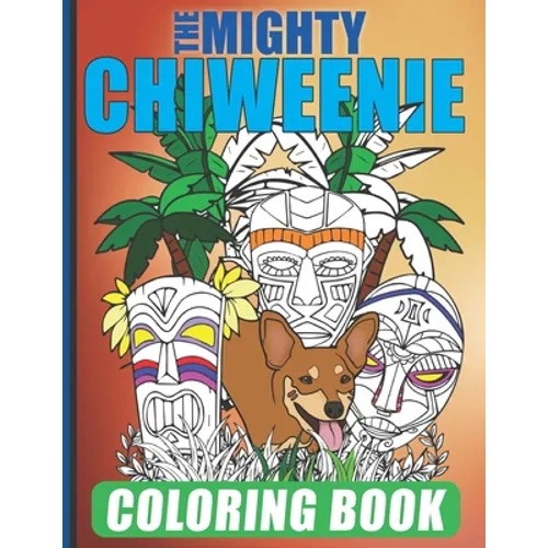 The Mighty Chiweenie Coloring Book: Fun Chiweenie Owner Themed Easy Cartoon Scenes For Kids & Adults Color Booklet