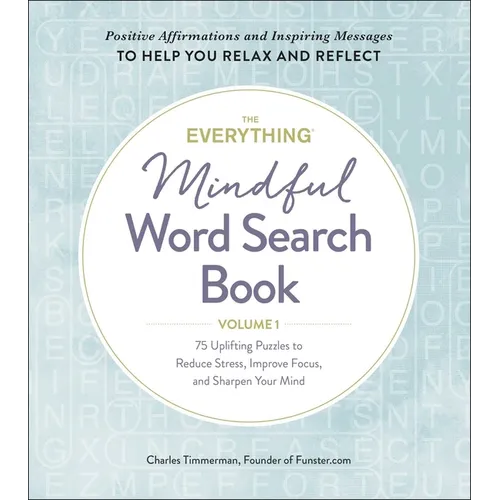 The Everything Mindful Word Search Book, Volume 1: 75 Uplifting Puzzles to Reduce Stress, Improve Focus, and Sharpen Your Mind