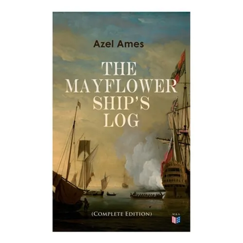 The Mayflower Ship's Log (Complete 6 Volume Edition): Day to Day Details of the Voyage, Characteristics of the Ship: Main Deck, Gun Deck & Cargo Hold,