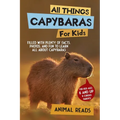 All Things Capybaras For Kids: Filled With Plenty of Facts, Photos, and Fun to Learn all About Capybaras