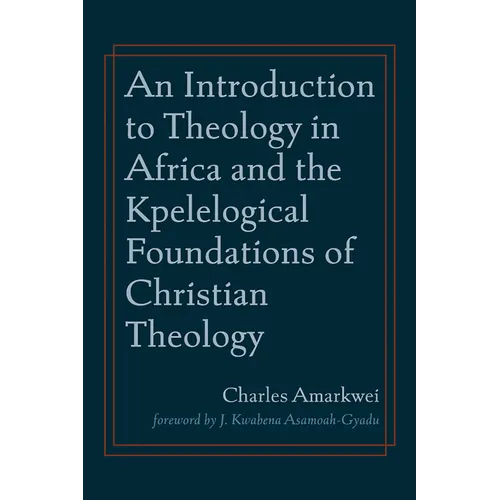 An Introduction to Theology in Africa and the Kpelelogical Foundations of Christian Theology