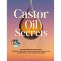 Castor Oil Secrets: Natural Remedies and Recipes to Boost Hair Growth, Rejuvenate Skin, Relieve Pain & Achieve Full-Body Holistic Wellness