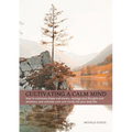Cultivating a Calm Mind: How to reduce stress and anxiety, manage your thoughts and emotions and live a calmer life
