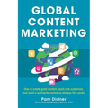 Global Content Marketing: How to Create Great Content, Reach More Customers, and Build a Worldwide Marketing Strategy That Works